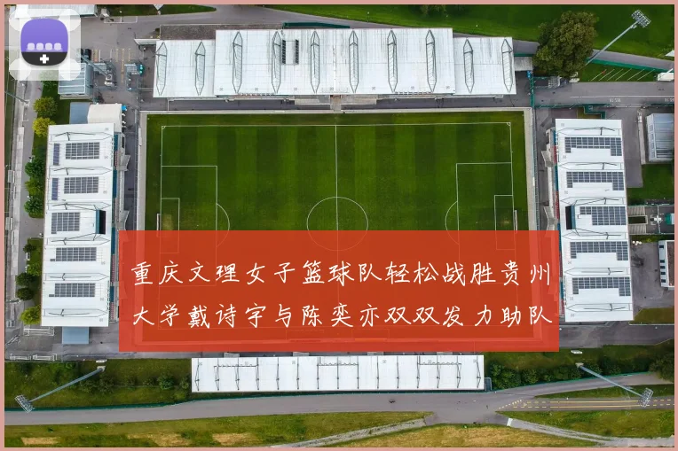 重庆文理女子篮球队轻松战胜贵州大学戴诗宇与陈奕亦双双发力助队取胜