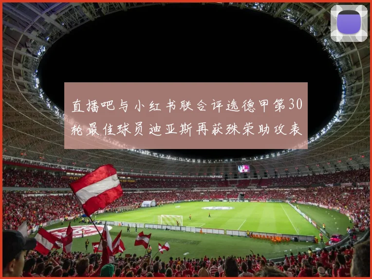 直播吧与小红书联合评选德甲第30轮最佳球员迪亚斯再获殊荣助攻表现出色