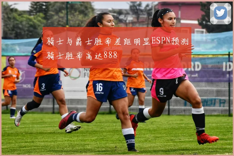 骑士与爵士胜率差距明显ESPN预测骑士胜率高达888