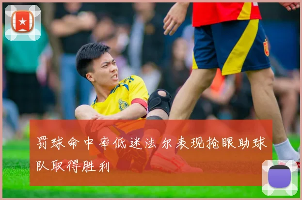 罚球命中率低迷法尔表现抢眼助球队取得胜利